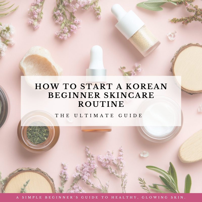 How to Start a Korean Beginner Skincare Routine: The Ultimate Guide