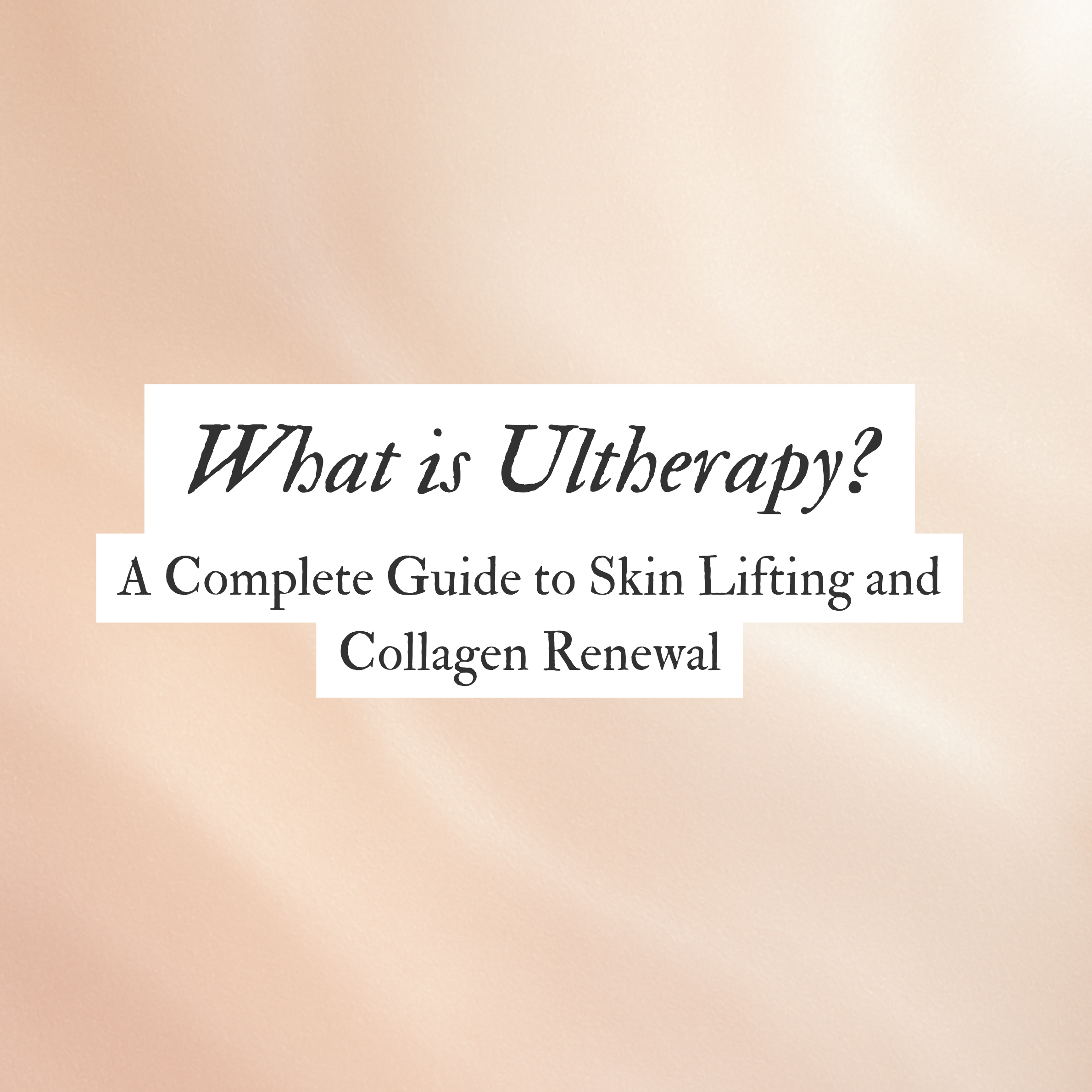 What is Ultherapy? A Complete Guide to Skin Lifting and Collagen Renewal